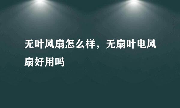 无叶风扇怎么样，无扇叶电风扇好用吗