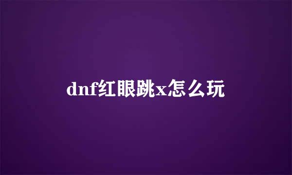 dnf红眼跳x怎么玩