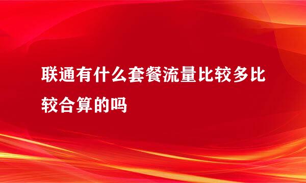 联通有什么套餐流量比较多比较合算的吗