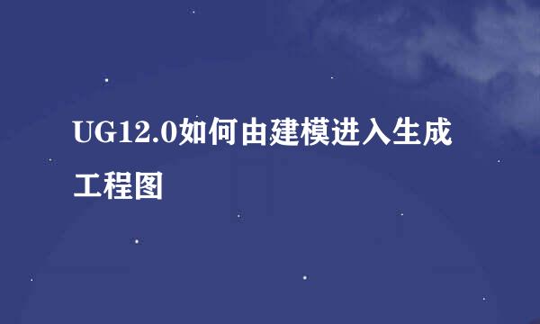 UG12.0如何由建模进入生成工程图