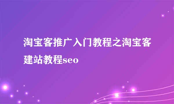 淘宝客推广入门教程之淘宝客建站教程seo