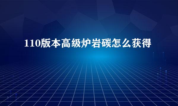 110版本高级炉岩碳怎么获得