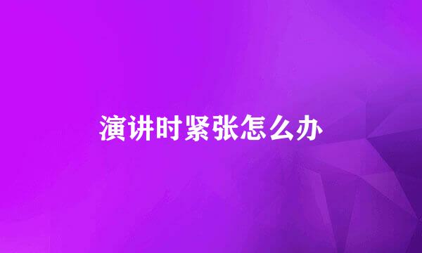 演讲时紧张怎么办