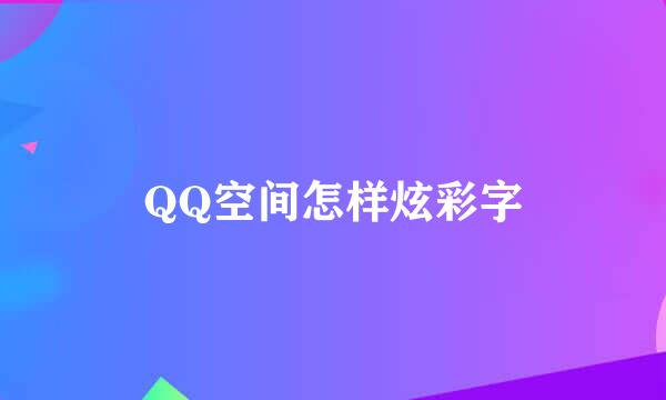 QQ空间怎样炫彩字