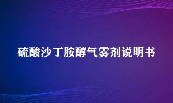 硫酸沙丁胺醇气雾剂说明书