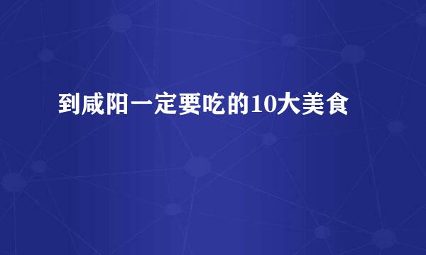 到咸阳一定要吃的10大美食