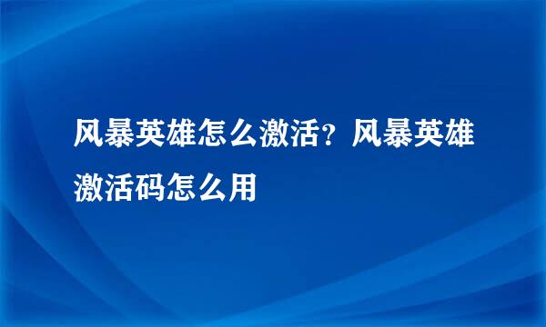 风暴英雄怎么激活？风暴英雄激活码怎么用