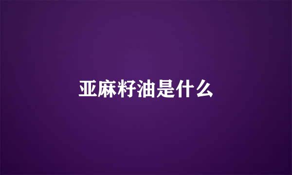 亚麻籽油是什么