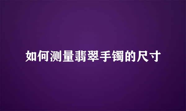 如何测量翡翠手镯的尺寸