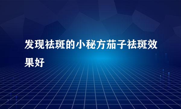 发现祛斑的小秘方茄子祛斑效果好