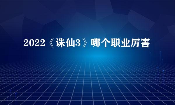 2022《诛仙3》哪个职业厉害