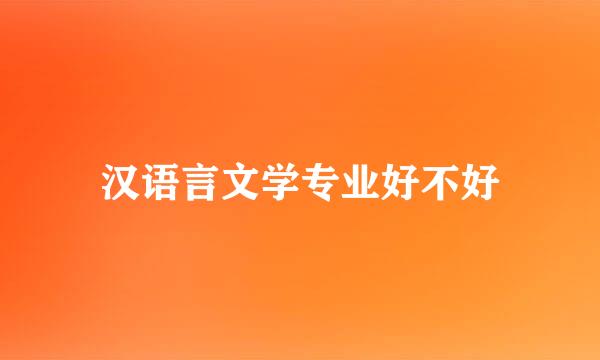 汉语言文学专业好不好