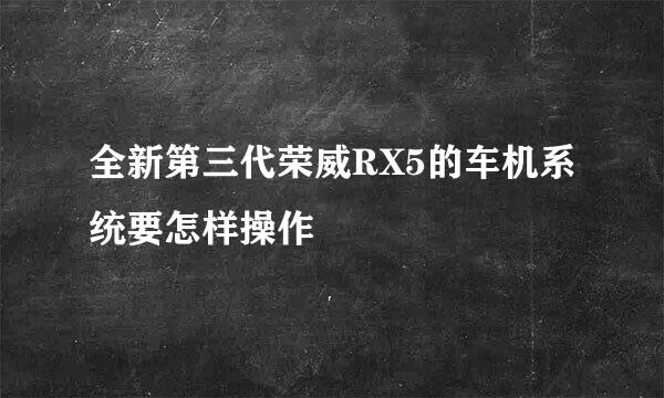 全新第三代荣威RX5的车机系统要怎样操作