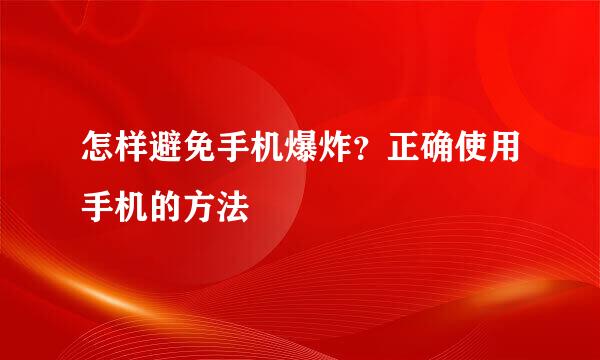 怎样避免手机爆炸？正确使用手机的方法