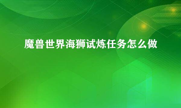 魔兽世界海狮试炼任务怎么做