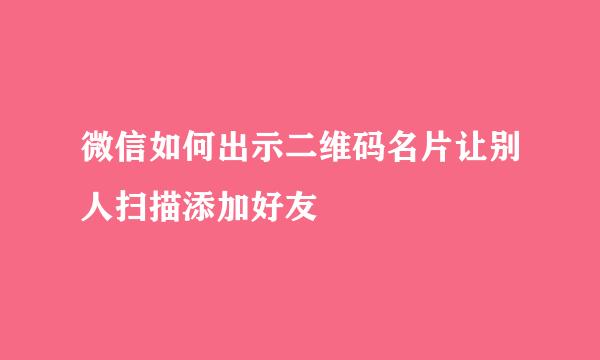 微信如何出示二维码名片让别人扫描添加好友