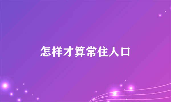 怎样才算常住人口