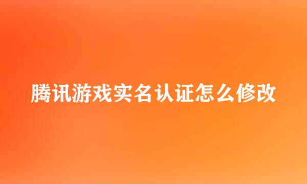 腾讯游戏实名认证怎么修改