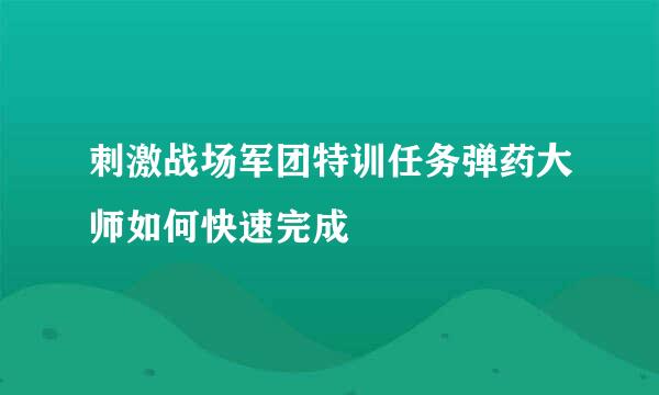 刺激战场军团特训任务弹药大师如何快速完成