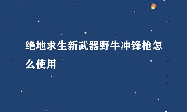 绝地求生新武器野牛冲锋枪怎么使用