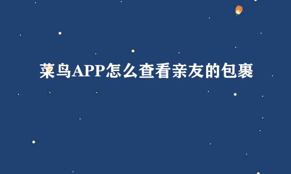 菜鸟APP怎么查看亲友的包裹