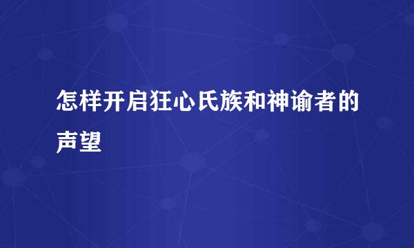 怎样开启狂心氏族和神谕者的声望