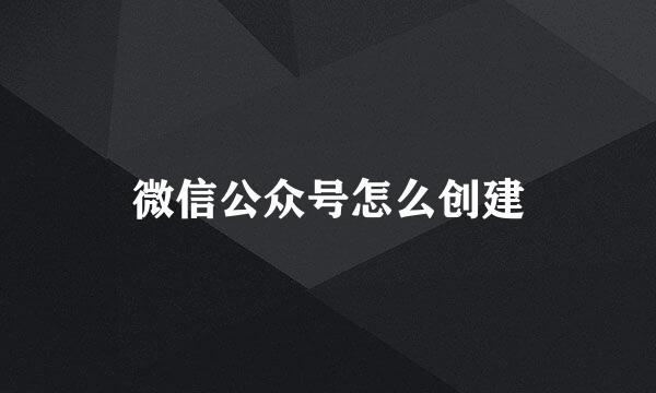 微信公众号怎么创建