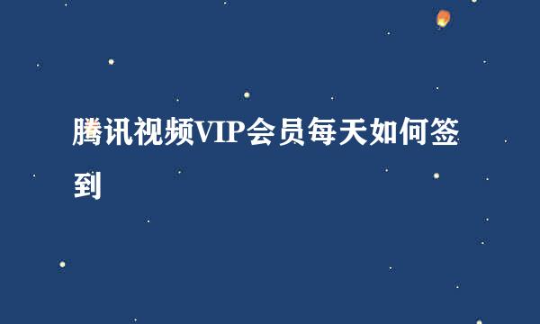 腾讯视频VIP会员每天如何签到