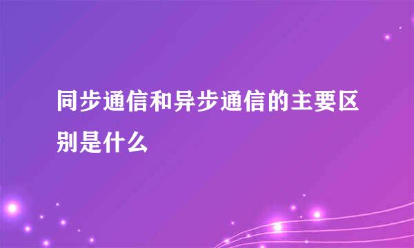 同步通信和异步通信的主要区别是什么