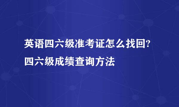 英语四六级准考证怎么找回?四六级成绩查询方法