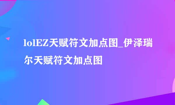 lolEZ天赋符文加点图_伊泽瑞尔天赋符文加点图