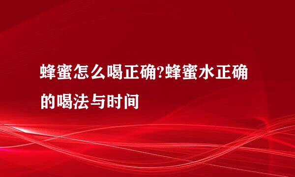 蜂蜜怎么喝正确?蜂蜜水正确的喝法与时间