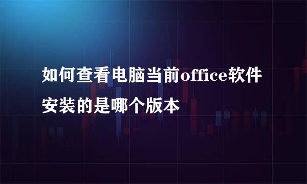 如何查看电脑当前office软件安装的是哪个版本