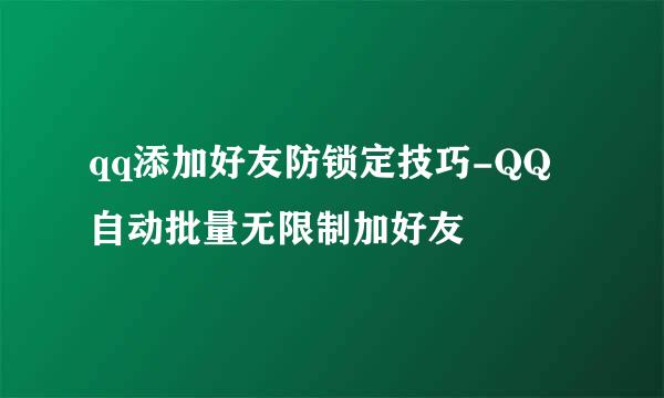 qq添加好友防锁定技巧-QQ自动批量无限制加好友