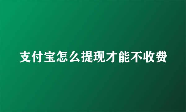 支付宝怎么提现才能不收费