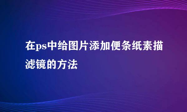 在ps中给图片添加便条纸素描滤镜的方法