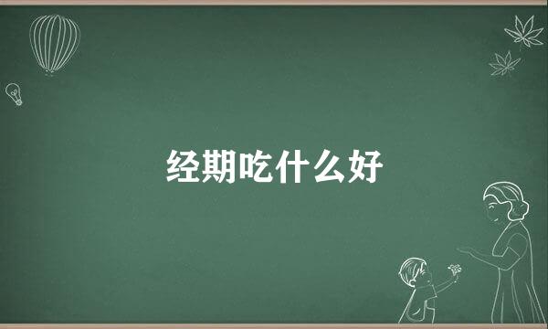 经期吃什么好