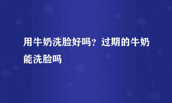 用牛奶洗脸好吗？过期的牛奶能洗脸吗