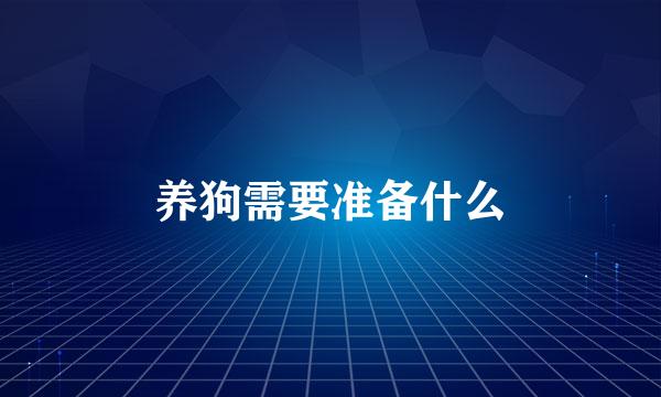 养狗需要准备什么