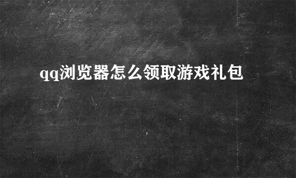 qq浏览器怎么领取游戏礼包