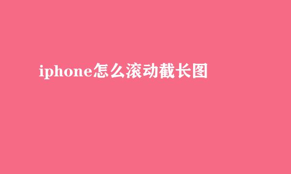 iphone怎么滚动截长图