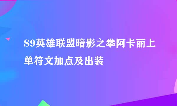 S9英雄联盟暗影之拳阿卡丽上单符文加点及出装