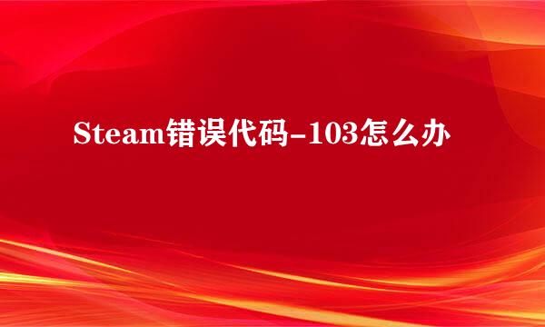 Steam错误代码-103怎么办