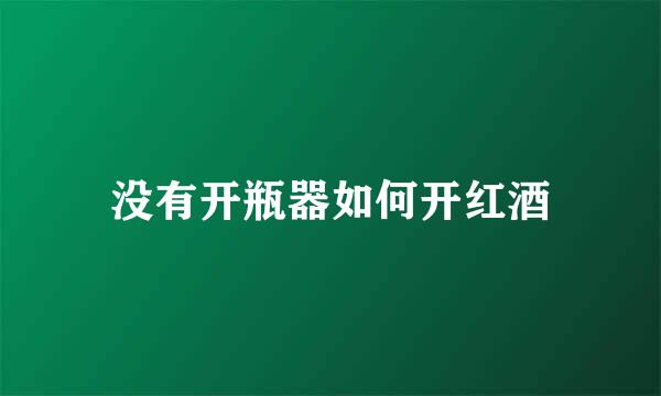 没有开瓶器如何开红酒