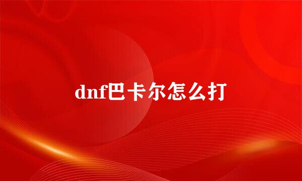 dnf巴卡尔怎么打