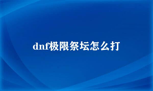 dnf极限祭坛怎么打