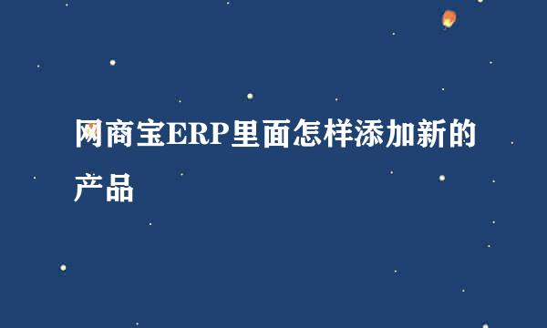 网商宝ERP里面怎样添加新的产品