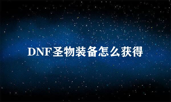 DNF圣物装备怎么获得