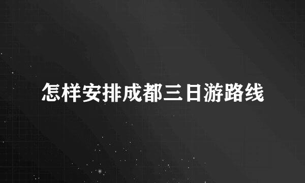 怎样安排成都三日游路线