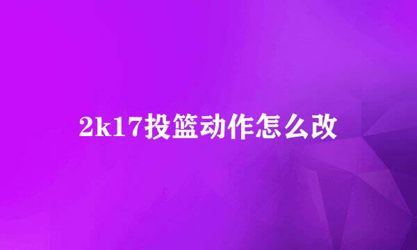 2k17投篮动作怎么改